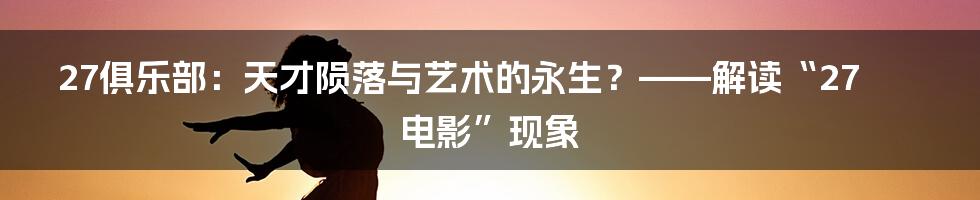 27俱乐部:天才陨落与艺术的永生?——解读“27电影”现象