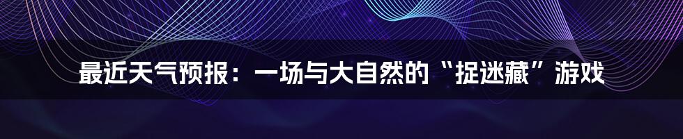 最近天气预报:一场与大自然的“捉迷藏”游戏