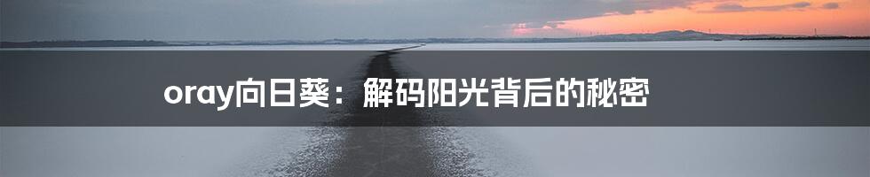 oray向日葵:解码阳光背后的秘密