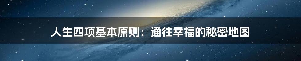 人生四项基本原则:通往幸福的秘密地图