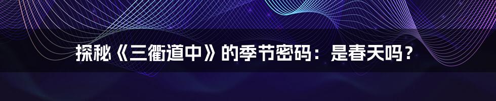 探秘《三衢道中》的季节密码：是春天吗？