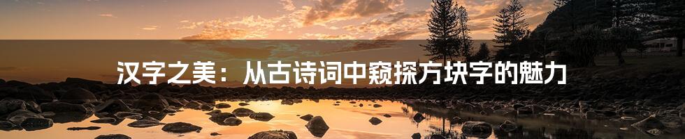 汉字之美：从古诗词中窥探方块字的魅力