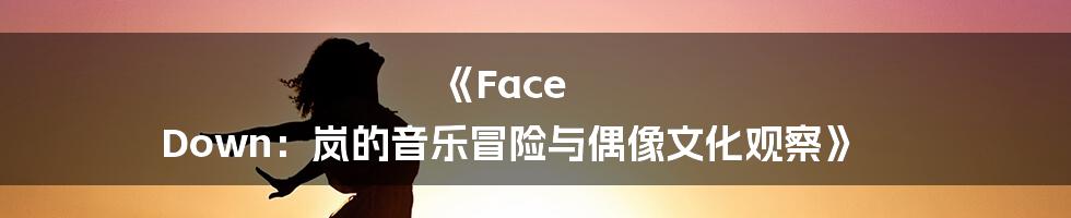 《Face Down:岚的音乐冒险与偶像文化观察》