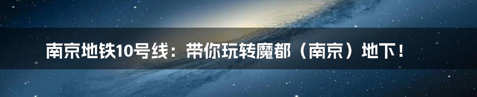 南京地铁10号线：带你玩转魔都（南京）地下！