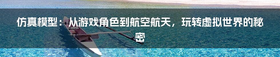 仿真模型:从游戏角色到航空航天,玩转虚拟世界的秘密