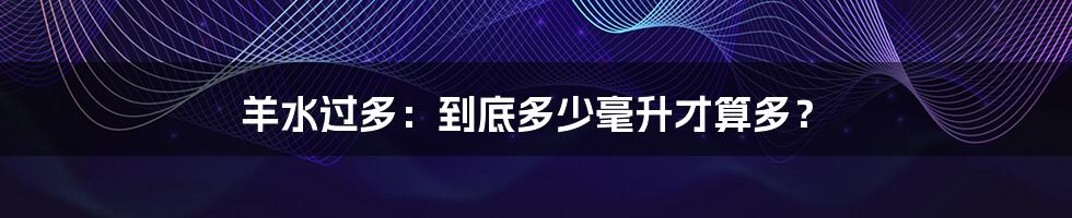羊水过多:到底多少毫升才算多?