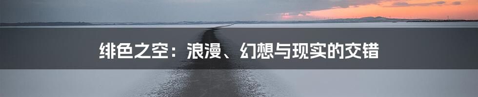 绯色之空:浪漫、幻想与现实的交错