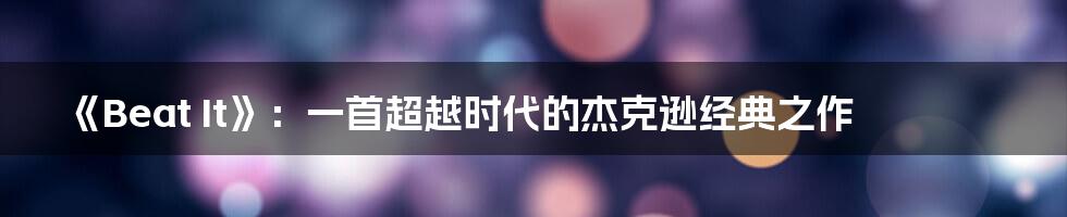 《Beat It》:一首超越时代的杰克逊经典之作