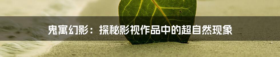 鬼寓幻影：探秘影视作品中的超自然现象