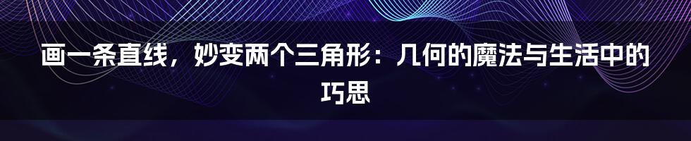 画一条直线,妙变两个三角形:几何的魔法与生活中的巧思