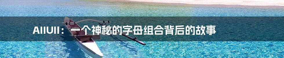 AIIUII：一个神秘的字母组合背后的故事
