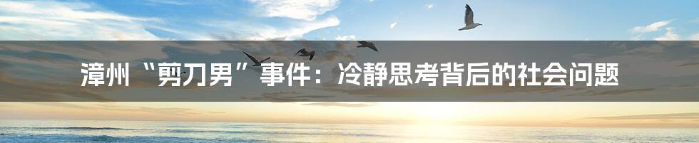 漳州“剪刀男”事件:冷静思考背后的社会问题