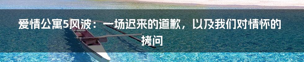 爱情公寓5风波：一场迟来的道歉，以及我们对情怀的拷问
