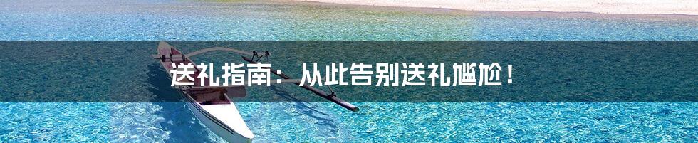 送礼指南:从此告别送礼尴尬!