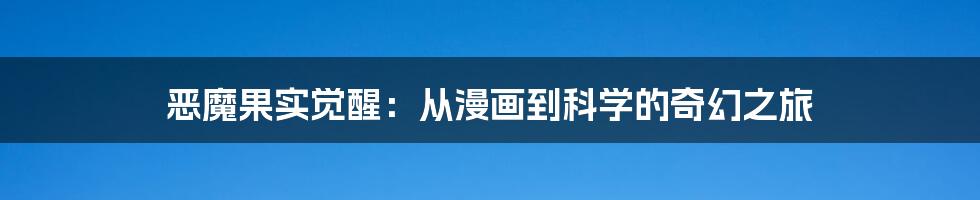 恶魔果实觉醒:从漫画到科学的奇幻之旅