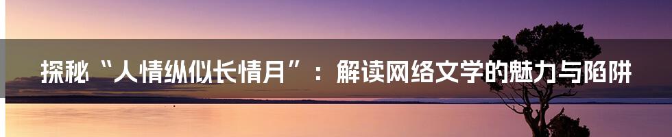 探秘“人情纵似长情月”：解读网络文学的魅力与陷阱