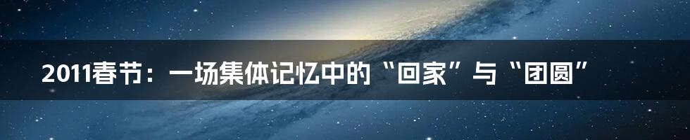 2011春节:一场集体记忆中的“回家”与“团圆”