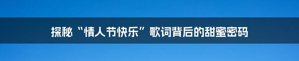 探秘“情人节快乐”歌词背后的甜蜜密码