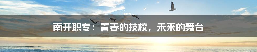 南开职专：青春的技校，未来的舞台