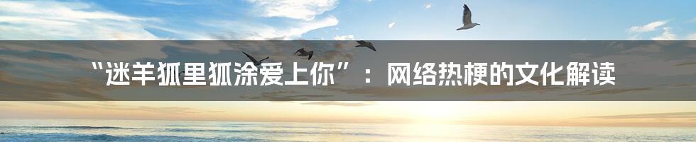 “迷羊狐里狐涂爱上你”:网络热梗的文化解读