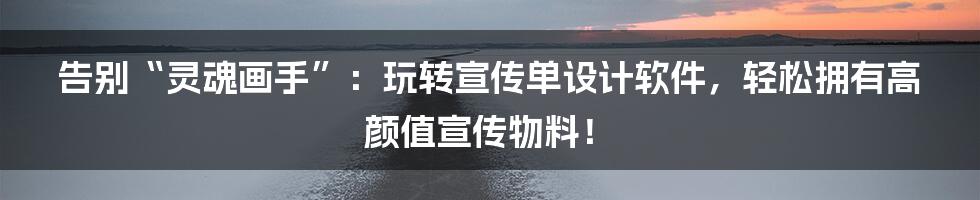 告别“灵魂画手”:玩转宣传单设计软件,轻松拥有高颜值宣传物料!