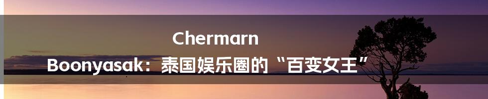 Chermarn Boonyasak:泰国娱乐圈的“百变女王”