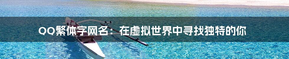 QQ繁体字网名：在虚拟世界中寻找独特的你