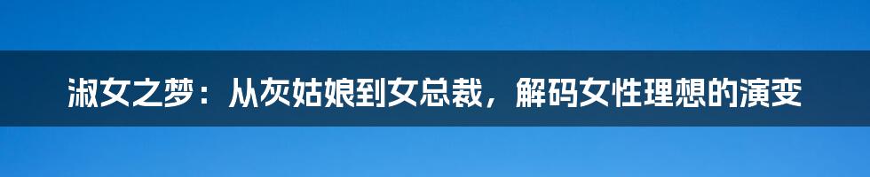 淑女之梦:从灰姑娘到女总裁,解码女性理想的演变