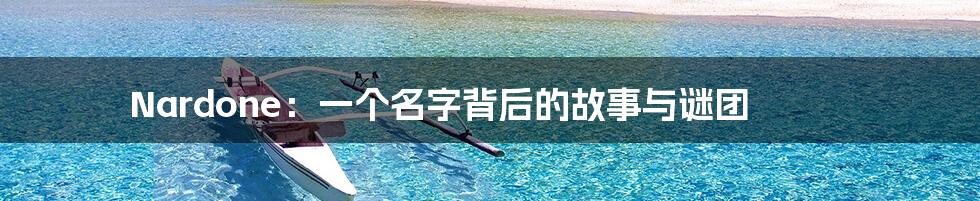 Nardone：一个名字背后的故事与谜团