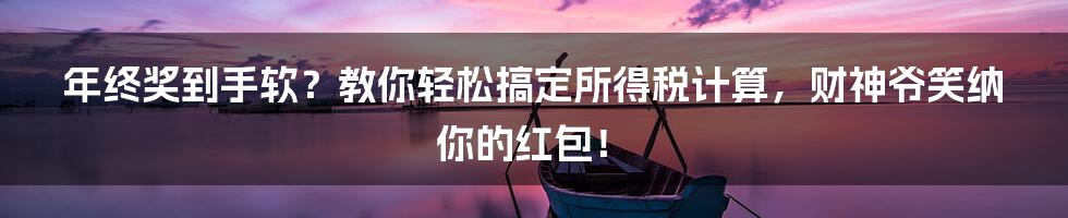 年终奖到手软?教你轻松搞定所得税计算,财神爷笑纳你的红包!