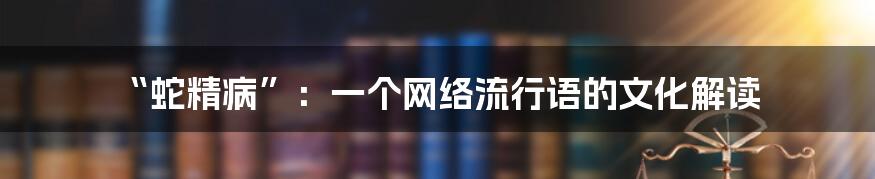 “蛇精病”：一个网络流行语的文化解读