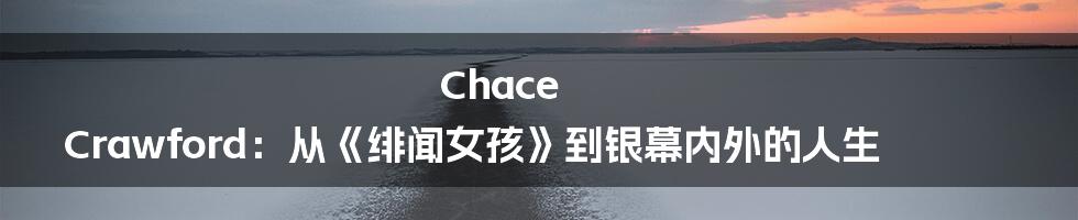Chace Crawford:从《绯闻女孩》到银幕内外的人生