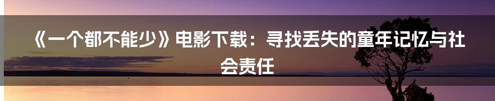 《一个都不能少》电影下载:寻找丢失的童年记忆与社会责任