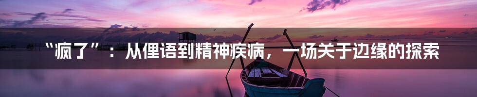 “疯了”:从俚语到精神疾病,一场关于边缘的探索