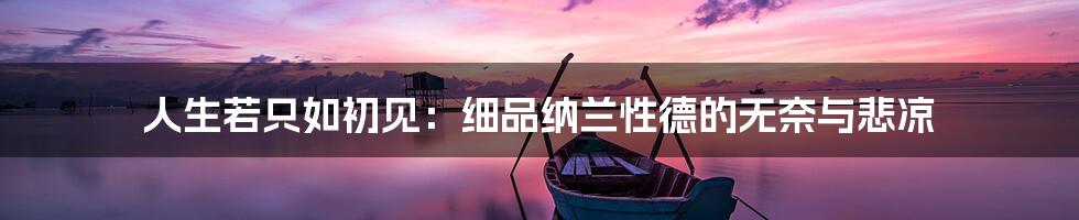 人生若只如初见：细品纳兰性德的无奈与悲凉