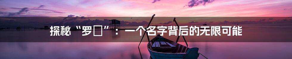 探秘“罗蒨”:一个名字背后的无限可能