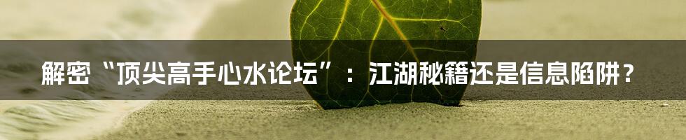解密“顶尖高手心水论坛”:江湖秘籍还是信息陷阱?