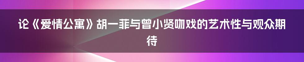 论《爱情公寓》胡一菲与曾小贤吻戏的艺术性与观众期待