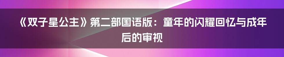 《双子星公主》第二部国语版:童年的闪耀回忆与成年后的审视