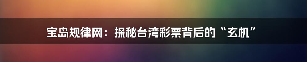 宝岛规律网：探秘台湾彩票背后的“玄机”