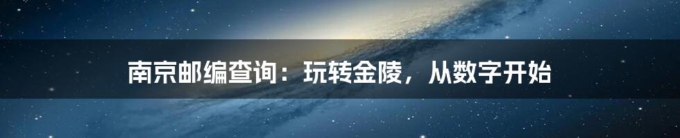 南京邮编查询：玩转金陵，从数字开始