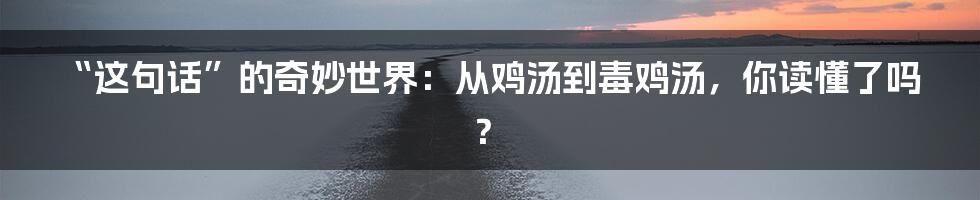 “这句话”的奇妙世界:从鸡汤到毒鸡汤,你读懂了吗?