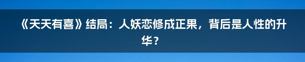 《天天有喜》结局:人妖恋修成正果,背后是人性的升华?