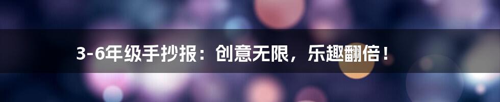 3-6年级手抄报：创意无限，乐趣翻倍！