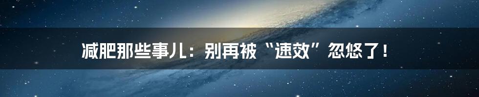 减肥那些事儿：别再被“速效”忽悠了！
