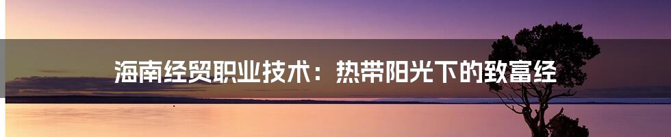 海南经贸职业技术:热带阳光下的致富经