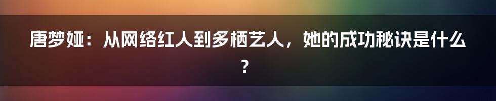 唐梦娅：从网络红人到多栖艺人，她的成功秘诀是什么？