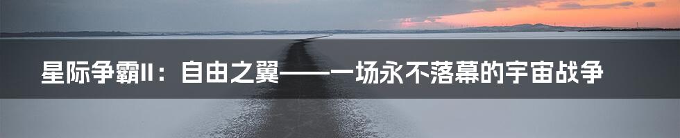 星际争霸II:自由之翼——一场永不落幕的宇宙战争