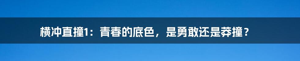 横冲直撞1：青春的底色，是勇敢还是莽撞？