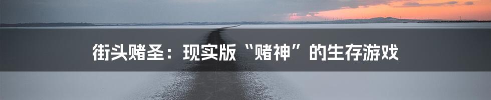 街头赌圣：现实版“赌神”的生存游戏